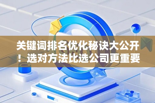 关键词排名优化秘诀大公开！选对方法比选公司更重要
