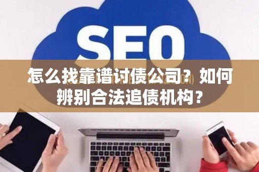 怎么找靠谱讨债公司？如何辨别合法追债机构？