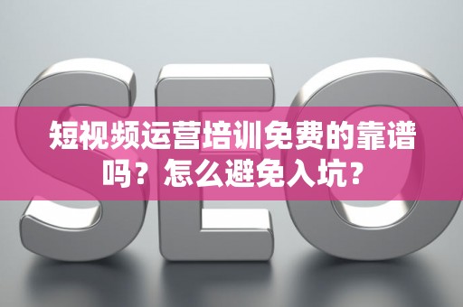 短视频运营培训免费的靠谱吗？怎么避免入坑？