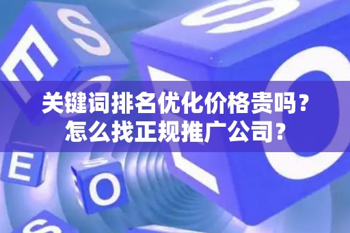 关键词排名优化价格贵吗？怎么找正规推广公司？