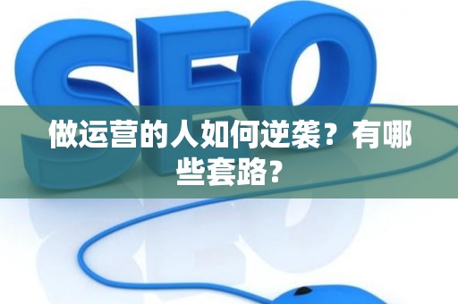 做运营的人如何逆袭？有哪些套路？