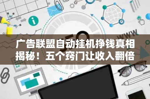 广告联盟自动挂机挣钱真相揭秘！五个窍门让收入翻倍