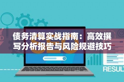 债务清算实战指南：高效撰写分析报告与风险规避技巧