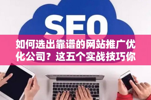如何选出靠谱的网站推广优化公司？这五个实战技巧你必须知道