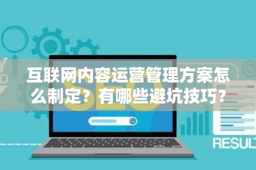 互联网内容运营管理方案怎么制定？有哪些避坑技巧？