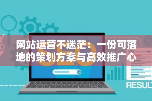 网站运营不迷茫:一份可落地的策划方案与高效推广心法 网站运营不迷茫:一份可落地的策划方案与高效推广心法