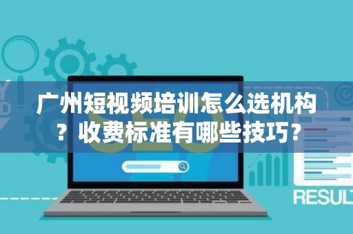 广州短视频培训怎么选机构？收费标准有哪些技巧？