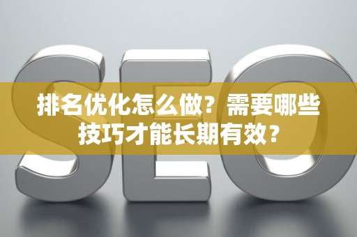 排名优化怎么做？需要哪些技巧才能长期有效？