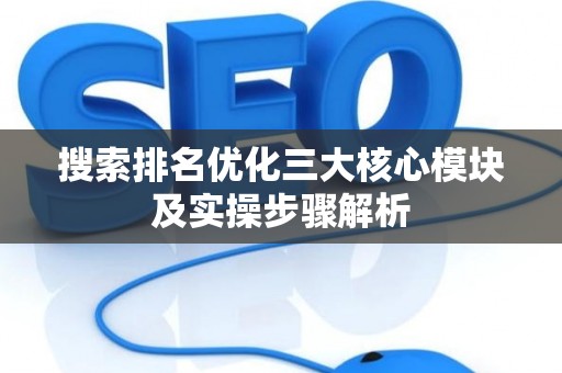 搜索排名优化三大核心模块及实操步骤解析