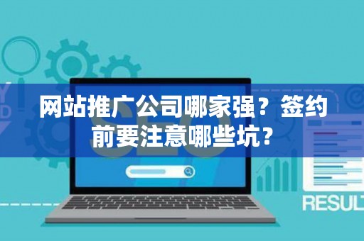 网站推广公司哪家强？签约前要注意哪些坑？