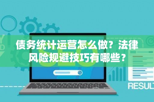 债务统计运营怎么做？法律风险规避技巧有哪些？