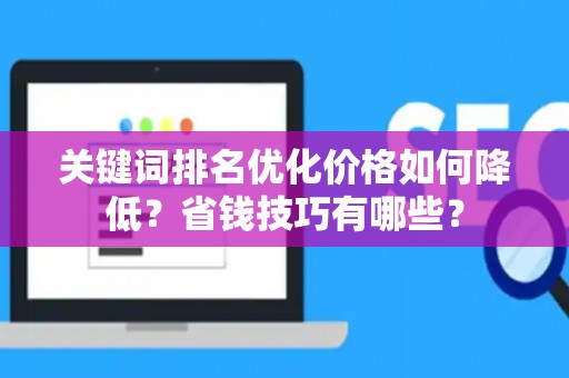 关键词排名优化价格如何降低？省钱技巧有哪些？