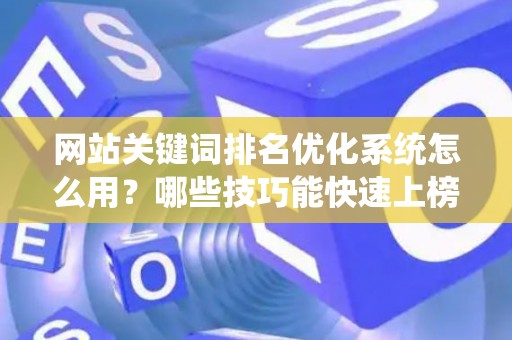 网站关键词排名优化系统怎么用？哪些技巧能快速上榜？