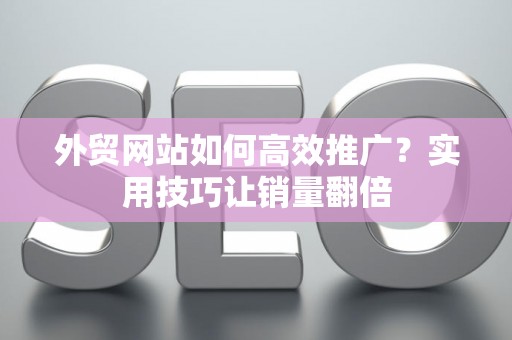 外贸网站如何高效推广？实用技巧让销量翻倍