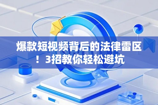 爆款短视频背后的法律雷区！3招教你轻松避坑