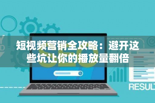 短视频营销全攻略：避开这些坑让你的播放量翻倍