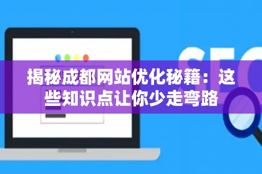 揭秘成都网站优化秘籍:这些知识点让你少走弯路 揭秘成都网站优化秘籍:这些知识点让你少走弯路
