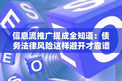 信息流推广提成全知道：债务法律风险这样避开才靠谱！