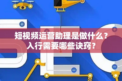 短视频运营助理是做什么？入行需要哪些诀窍？