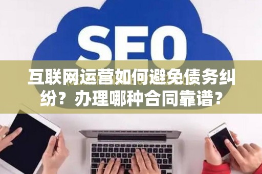 互联网运营如何避免债务纠纷？办理哪种合同靠谱？