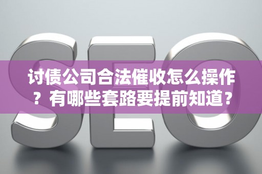 讨债公司合法催收怎么操作？有哪些套路要提前知道？
