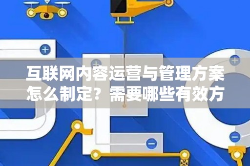 互联网内容运营与管理方案怎么制定?需要哪些有效方法? 互联网内容运营与管理方案怎么制定?需要哪些有效方法?
