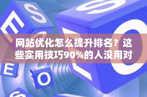 网站优化怎么提升排名？这些实用技巧90%的人没用对