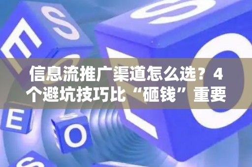 信息流推广渠道怎么选？4个避坑技巧比“砸钱”重要10倍