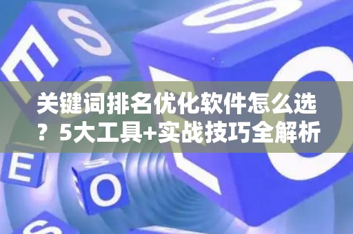 关键词排名优化软件怎么选？5大工具+实战技巧全解析