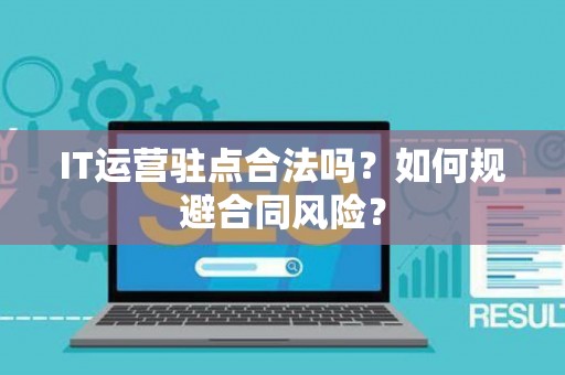 IT运营驻点合法吗？如何规避合同风险？