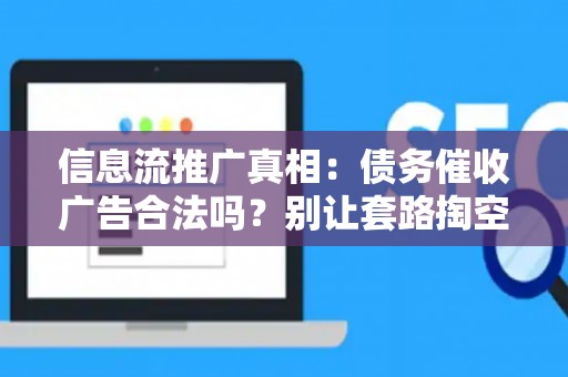 信息流推广真相：债务催收广告合法吗？别让套路掏空你的钱包！