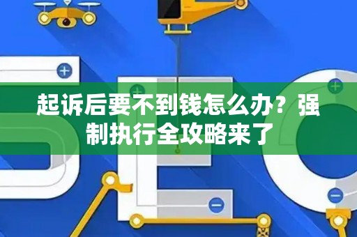 起诉后要不到钱怎么办？强制执行全攻略来了