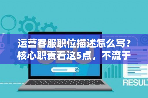 运营客服职位描述怎么写？核心职责看这5点，不流于表面