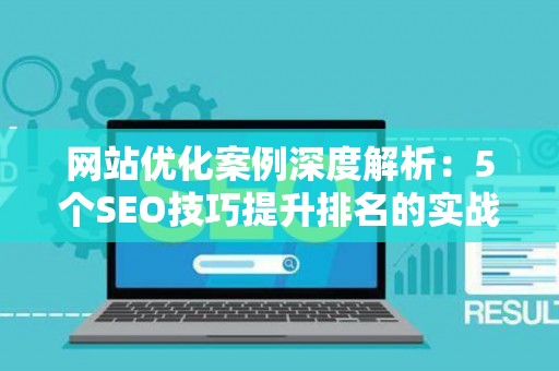 网站优化案例深度解析：5个SEO技巧提升排名的实战方案