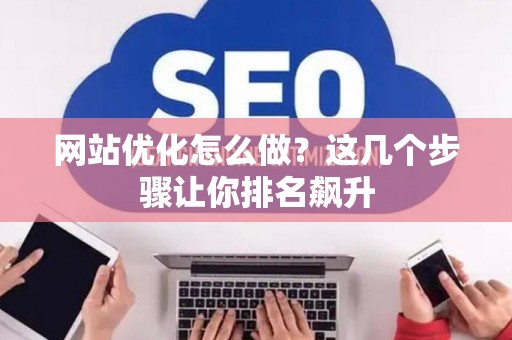 网站优化怎么做？这几个步骤让你排名飙升