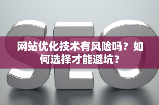 网站优化技术有风险吗？如何选择才能避坑？