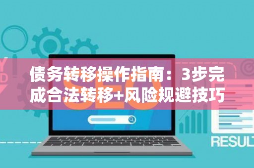 债务转移操作指南：3步完成合法转移+风险规避技巧