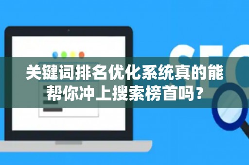 关键词排名优化系统真的能帮你冲上搜索榜首吗？