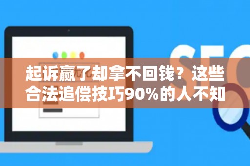 起诉赢了却拿不回钱？这些合法追偿技巧90%的人不知道
