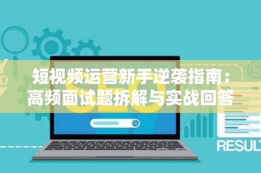 短视频运营新手逆袭指南：高频面试题拆解与实战回答