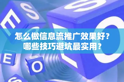 怎么做信息流推广效果好？哪些技巧避坑最实用？
