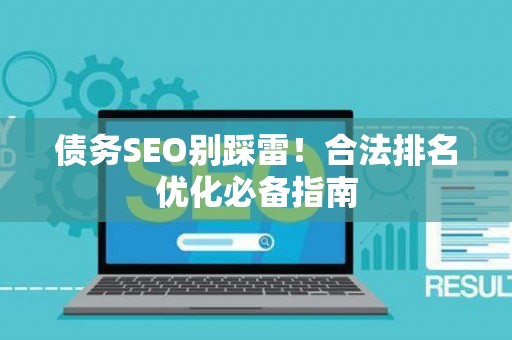 债务SEO别踩雷！合法排名优化必备指南