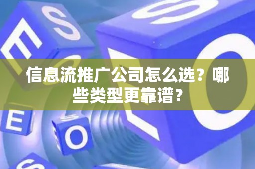 信息流推广公司怎么选？哪些类型更靠谱？