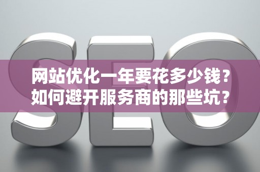 网站优化一年要花多少钱？如何避开服务商的那些坑？