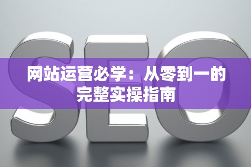 网站运营必学：从零到一的完整实操指南
