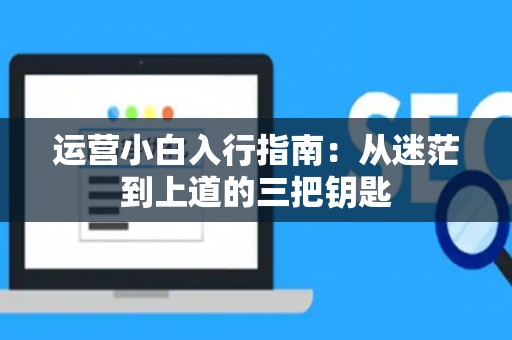 运营小白入行指南：从迷茫到上道的三把钥匙