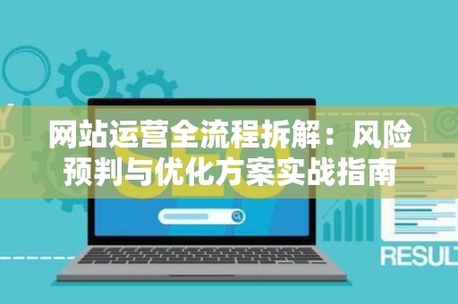 网站运营全流程拆解：风险预判与优化方案实战指南