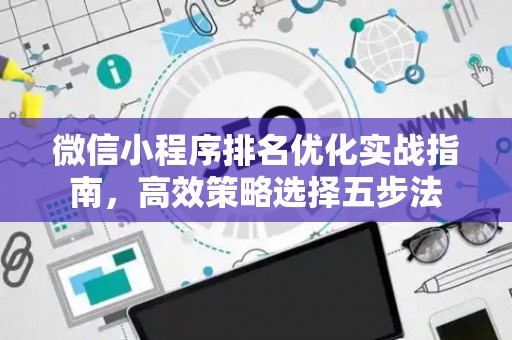 微信小程序排名优化实战指南，高效策略选择五步法