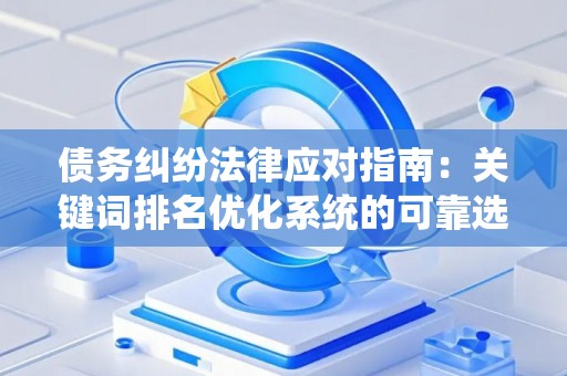 债务纠纷法律应对指南：关键词排名优化系统的可靠选择与高效策略