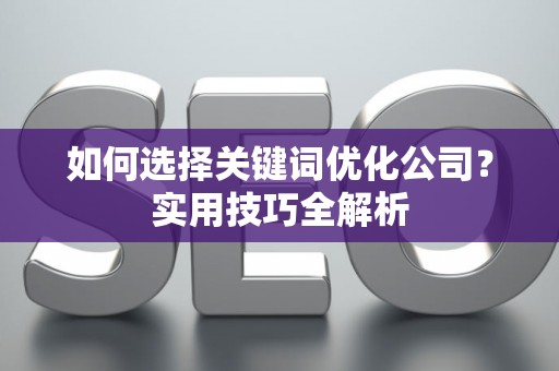 如何选择关键词优化公司？实用技巧全解析